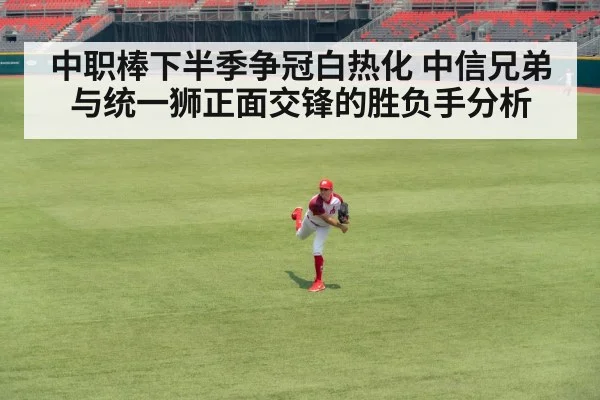 中职棒下半季争冠白热化 中信兄弟与统一狮正面交锋的胜负手分析（kaiyun）