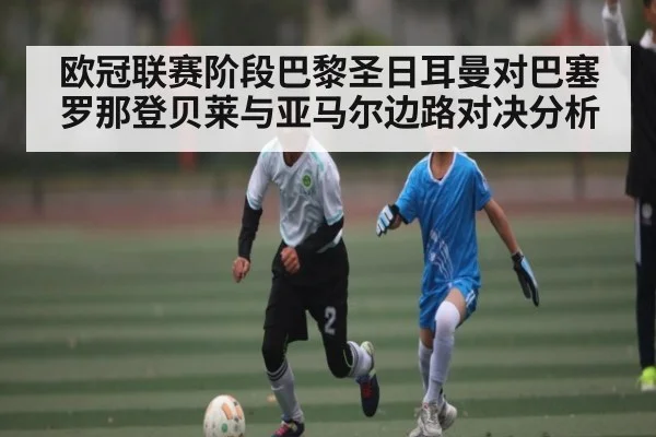 欧冠联赛阶段巴黎圣日耳曼对巴塞罗那登贝莱与亚马尔边路对决分析（kaiyun）