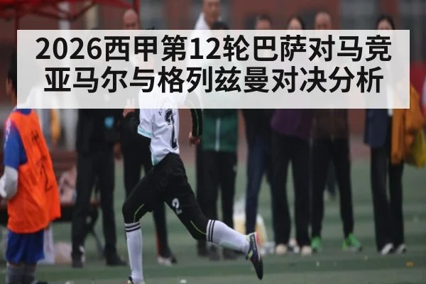 2026西甲第12轮巴萨对马竞亚马尔与格列兹曼对决分析